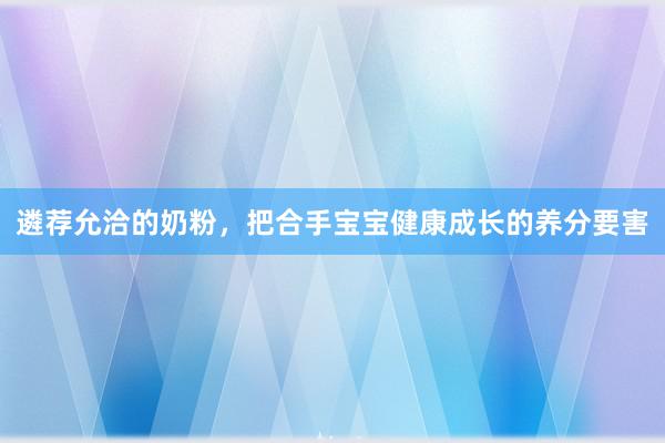 遴荐允洽的奶粉，把合手宝宝健康成长的养分要害