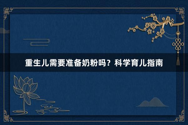 重生儿需要准备奶粉吗？科学育儿指南