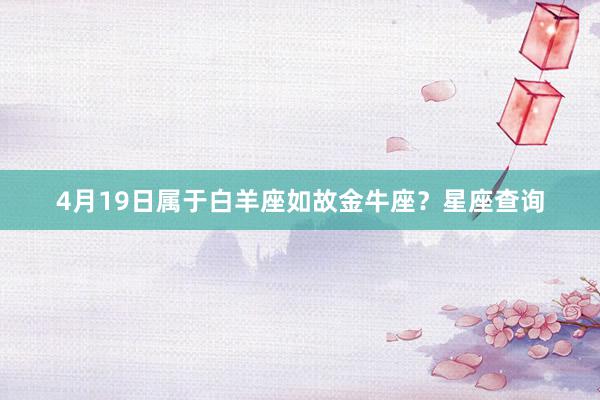 4月19日属于白羊座如故金牛座？星座查询
